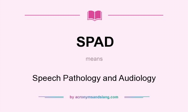 What does SPAD mean? It stands for Speech Pathology and Audiology