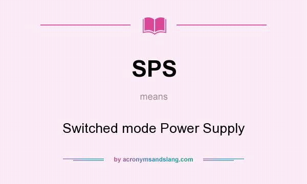 What does SPS mean? It stands for Switched mode Power Supply