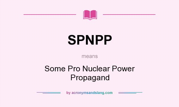 What does SPNPP mean? It stands for Some Pro Nuclear Power Propagand