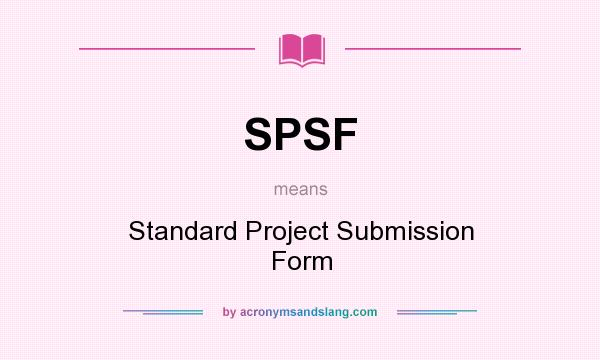 What does SPSF mean? It stands for Standard Project Submission Form