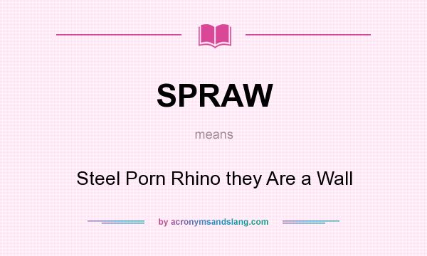 What does SPRAW mean? It stands for Steel Porn Rhino they Are a Wall