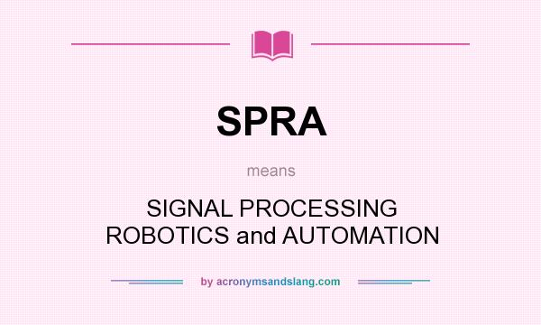 What does SPRA mean? It stands for SIGNAL PROCESSING ROBOTICS and AUTOMATION