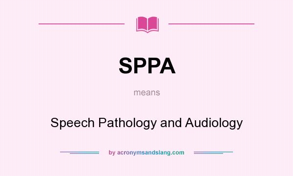 What does SPPA mean? It stands for Speech Pathology and Audiology