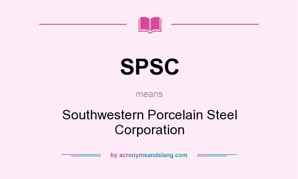 What does SPSC mean? It stands for Southwestern Porcelain Steel Corporation