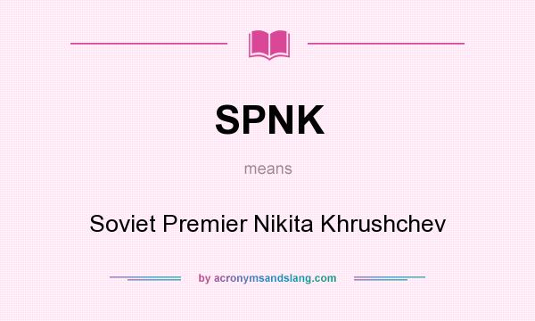 What does SPNK mean? It stands for Soviet Premier Nikita Khrushchev
