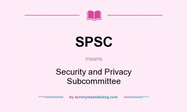 What does SPSC mean? It stands for Security and Privacy Subcommittee