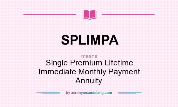 What does SPLIMPA mean? It stands for Single Premium Lifetime Immediate Monthly Payment Annuity
