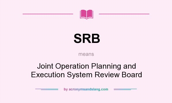 What does SRB mean? It stands for Joint Operation Planning and Execution System Review Board