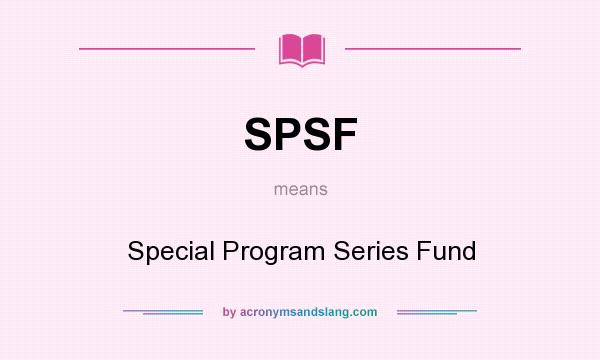 What does SPSF mean? It stands for Special Program Series Fund