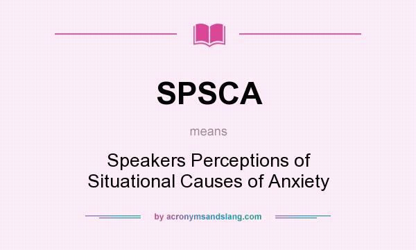 What does SPSCA mean? It stands for Speakers Perceptions of Situational Causes of Anxiety