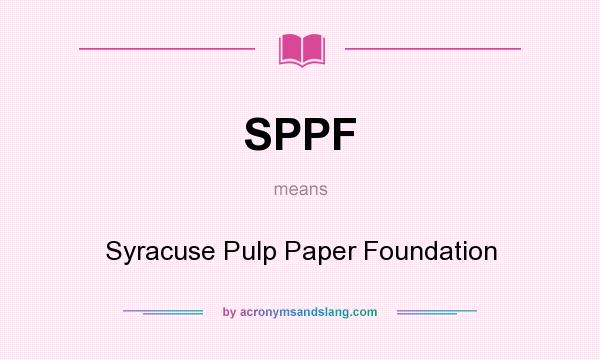 What does SPPF mean? It stands for Syracuse Pulp Paper Foundation
