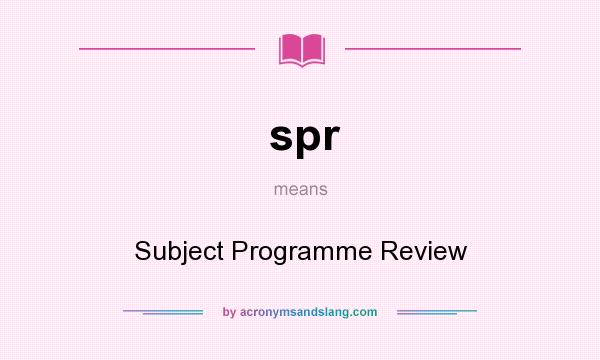 What does spr mean? It stands for Subject Programme Review
