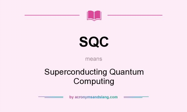 What does SQC mean? It stands for Superconducting Quantum Computing