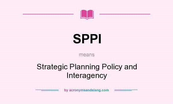What does SPPI mean? It stands for Strategic Planning Policy and Interagency