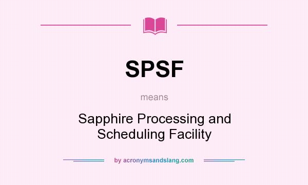 What does SPSF mean? It stands for Sapphire Processing and Scheduling Facility