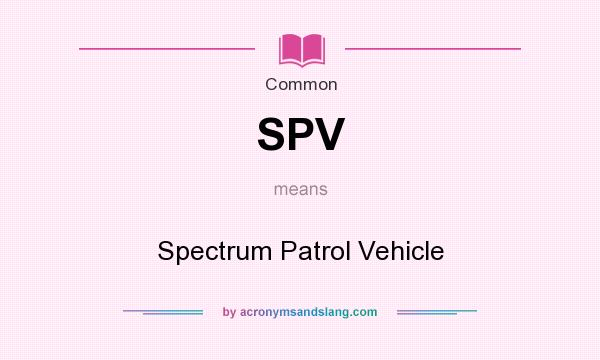 What does SPV mean? It stands for Spectrum Patrol Vehicle