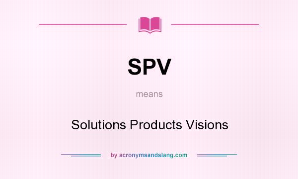 What does SPV mean? It stands for Solutions Products Visions