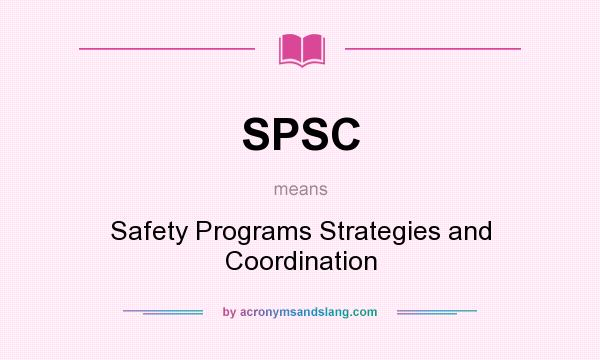 What does SPSC mean? It stands for Safety Programs Strategies and Coordination