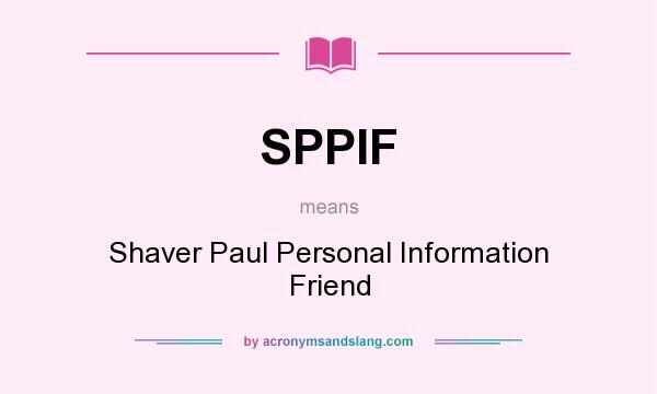 What does SPPIF mean? It stands for Shaver Paul Personal Information Friend