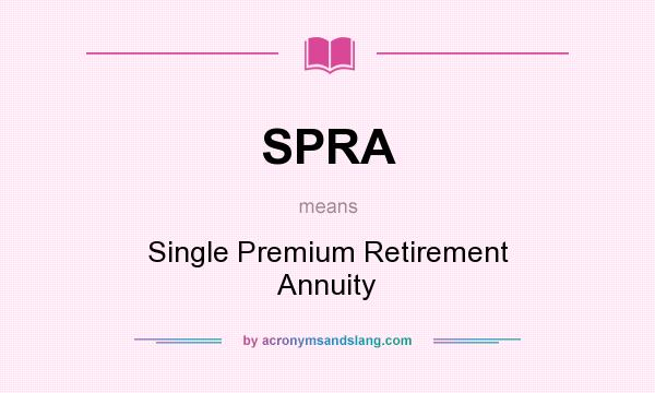 What does SPRA mean? It stands for Single Premium Retirement Annuity