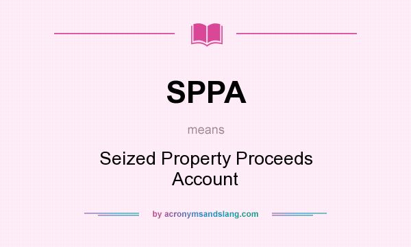 What does SPPA mean? It stands for Seized Property Proceeds Account