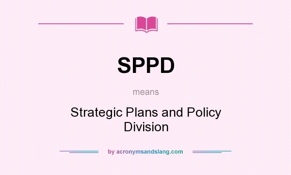 What does SPPD mean? It stands for Strategic Plans and Policy Division