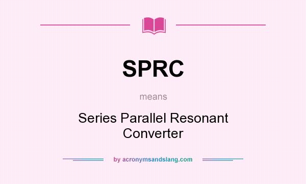 What does SPRC mean? It stands for Series Parallel Resonant Converter