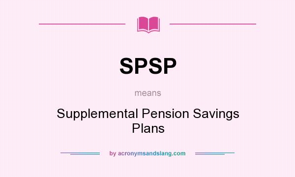 What does SPSP mean? It stands for Supplemental Pension Savings Plans