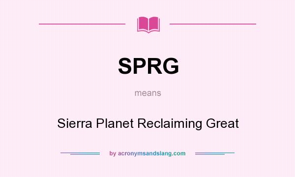 What does SPRG mean? It stands for Sierra Planet Reclaiming Great