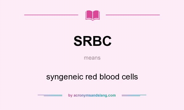 What does SRBC mean? It stands for syngeneic red blood cells