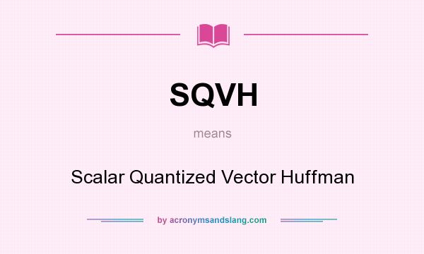 What does SQVH mean? It stands for Scalar Quantized Vector Huffman