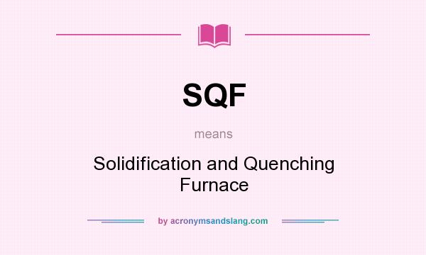 What does SQF mean? It stands for Solidification and Quenching Furnace