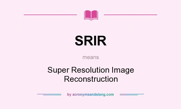 What does SRIR mean? It stands for Super Resolution Image Reconstruction