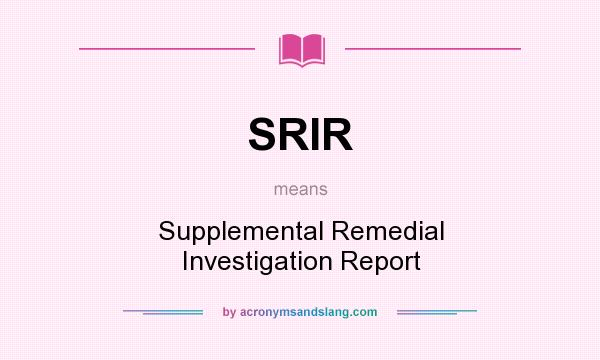 What does SRIR mean? It stands for Supplemental Remedial Investigation Report