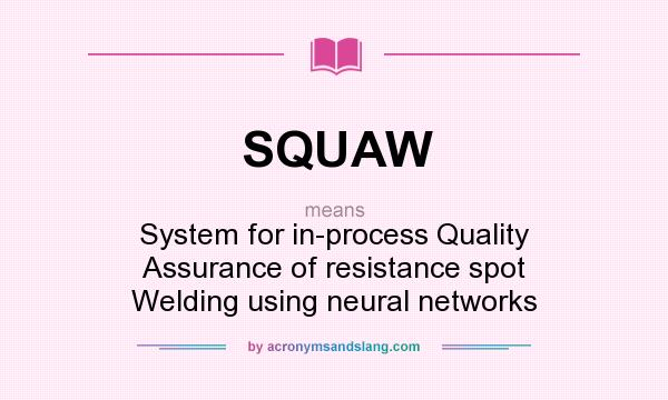 What does SQUAW mean? It stands for System for in-process Quality Assurance of resistance spot Welding using neural networks