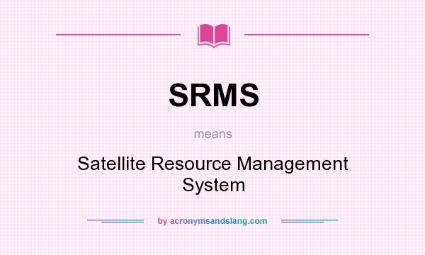 What does SRMS mean? It stands for Satellite Resource Management System