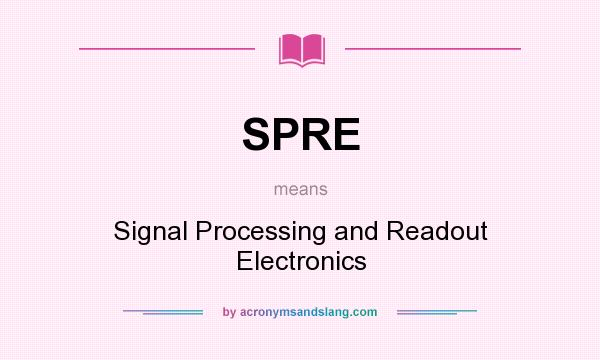 What does SPRE mean? It stands for Signal Processing and Readout Electronics