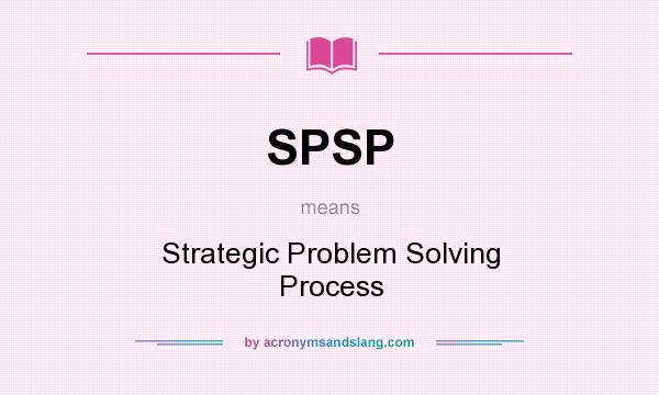 What does SPSP mean? It stands for Strategic Problem Solving Process