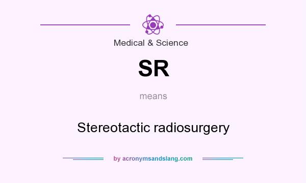 What does SR mean? It stands for Stereotactic radiosurgery