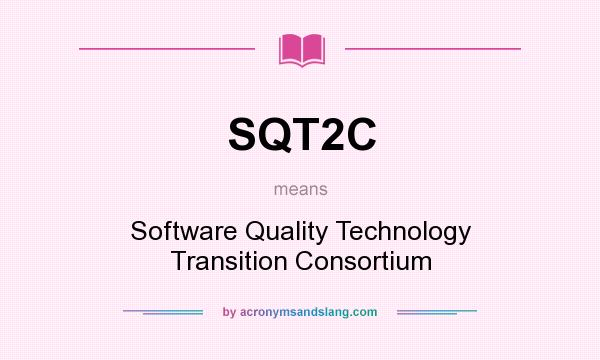 What does SQT2C mean? It stands for Software Quality Technology Transition Consortium
