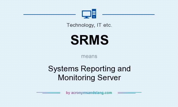 What does SRMS mean? It stands for Systems Reporting and Monitoring Server