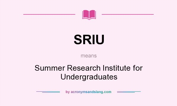 What does SRIU mean? It stands for Summer Research Institute for Undergraduates