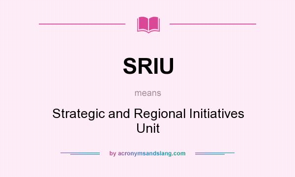 What does SRIU mean? It stands for Strategic and Regional Initiatives Unit