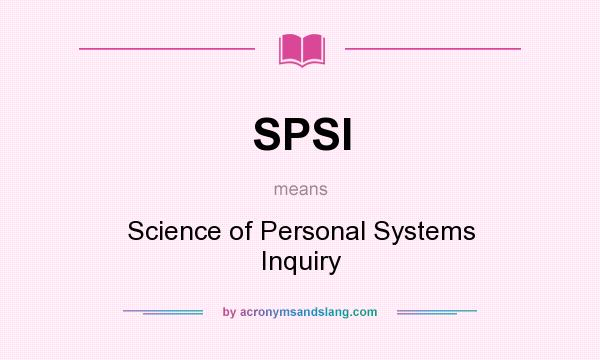 What does SPSI mean? It stands for Science of Personal Systems Inquiry