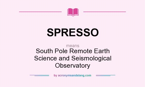 What does SPRESSO mean? It stands for South Pole Remote Earth Science and Seismological Observatory