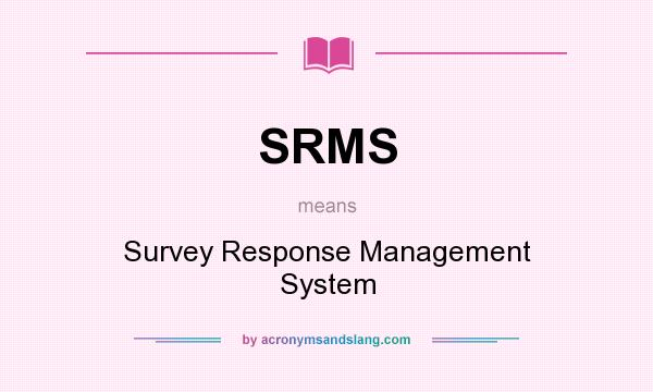 What does SRMS mean? It stands for Survey Response Management System