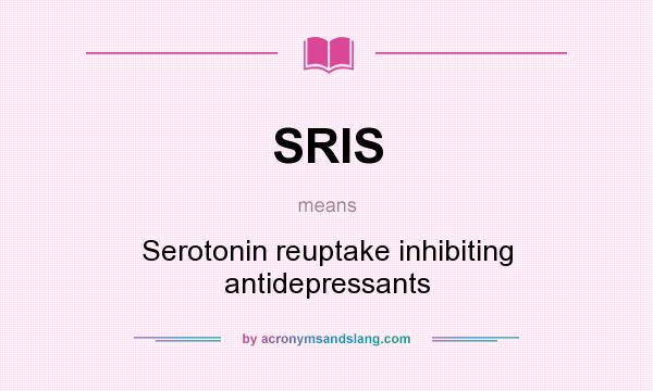 What does SRIS mean? It stands for Serotonin reuptake inhibiting antidepressants