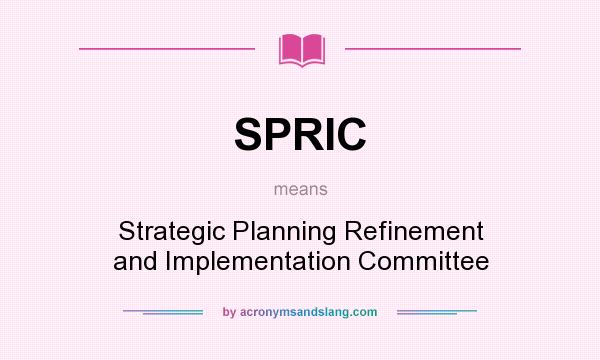 What does SPRIC mean? It stands for Strategic Planning Refinement and Implementation Committee