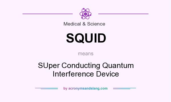 What does SQUID mean? It stands for SUper Conducting Quantum Interference Device