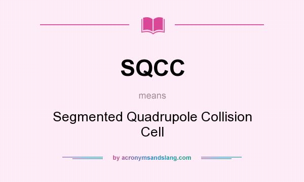 What does SQCC mean? It stands for Segmented Quadrupole Collision Cell